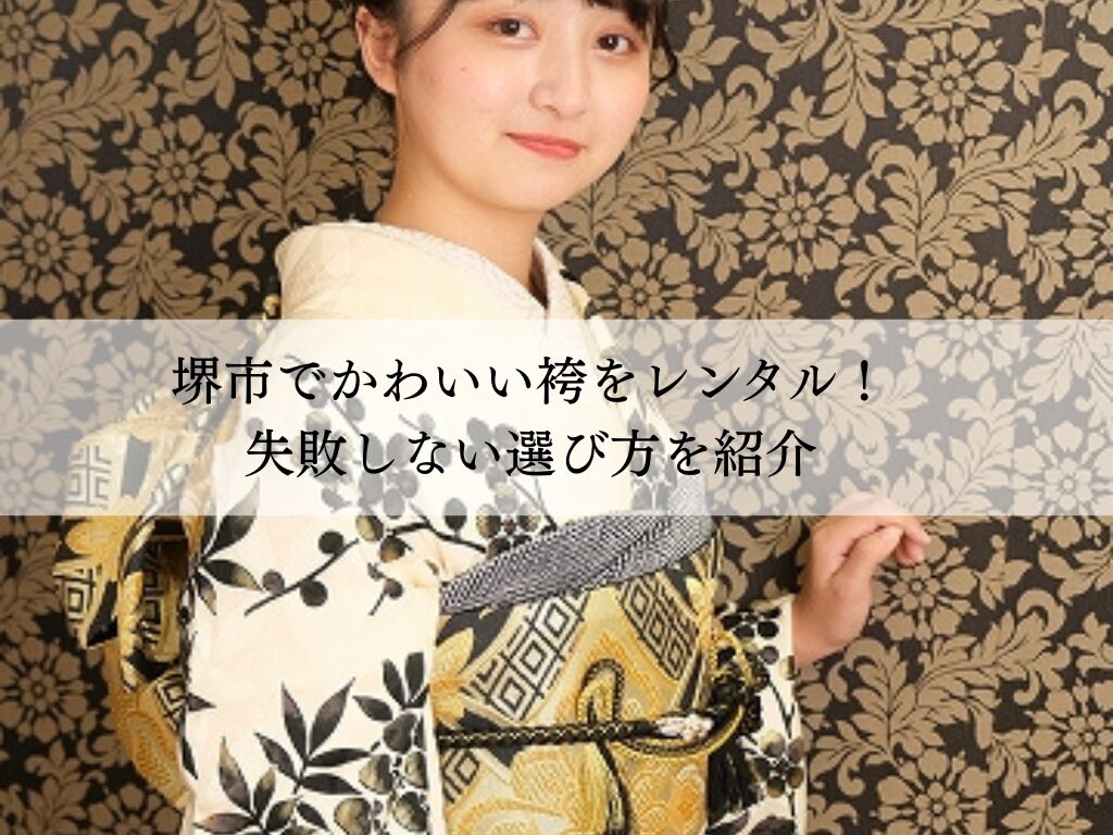 堺市でかわいい袴をレンタル！失敗しない選び方を紹介