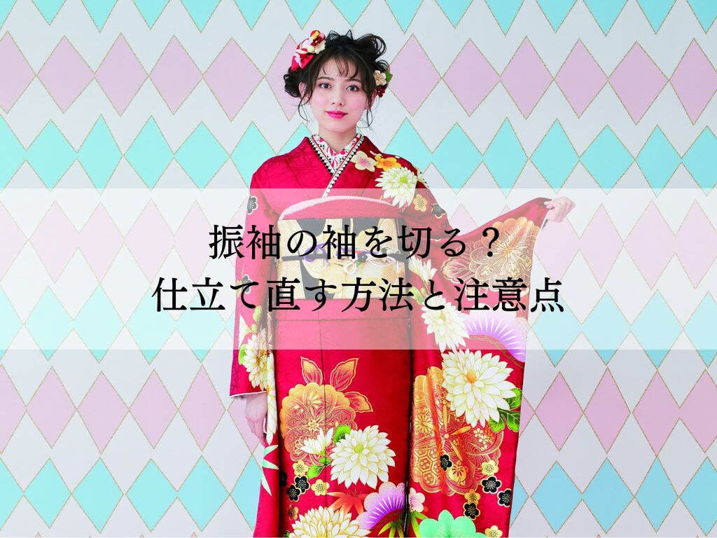振袖の袖を切る？仕立て直しで着物ライフを豊かにする方法