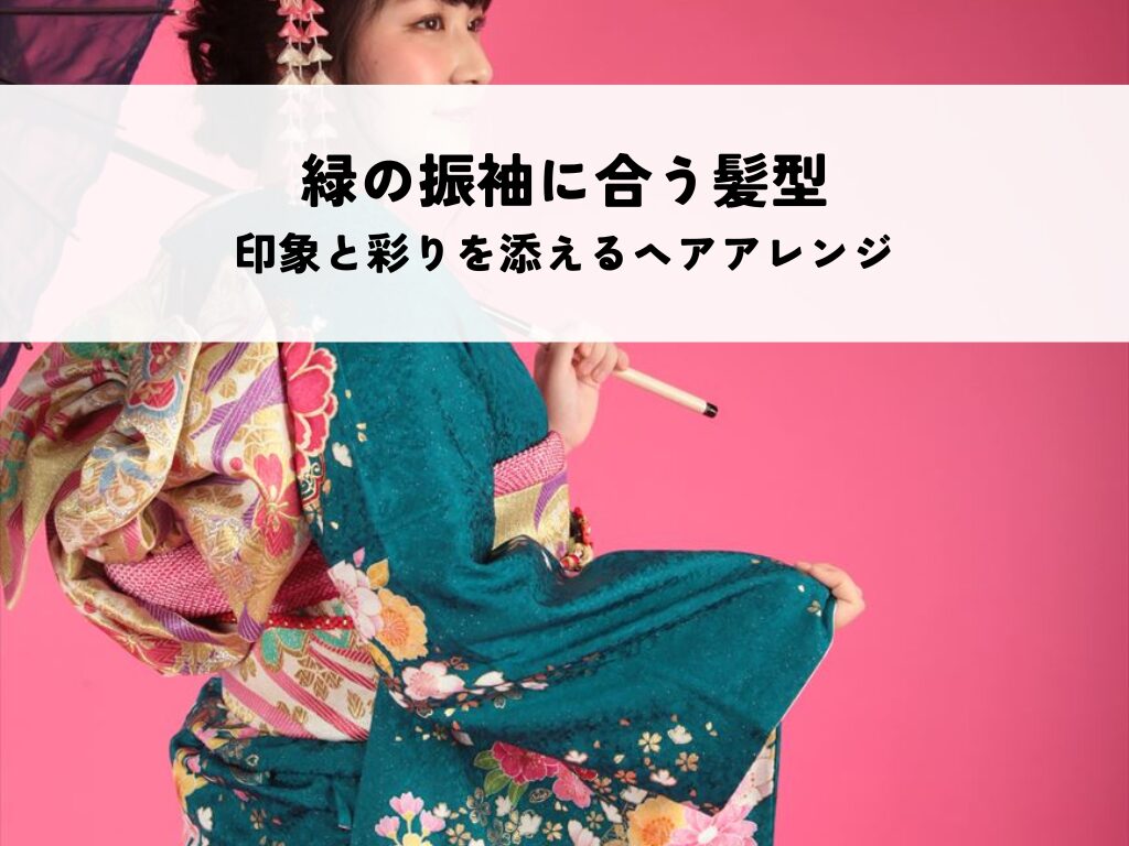 緑の振袖に合う髪型とは？印象と彩りを添えるヘアアレンジのコツ