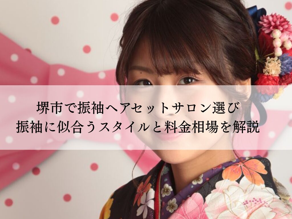 堺市で振袖ヘアセットサロン選び振袖に似合うスタイルと料金相場を解説