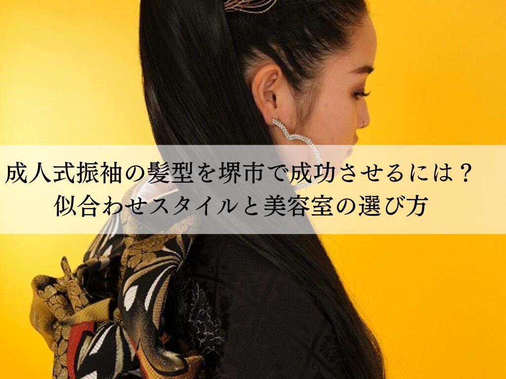 成人式振袖の髪型を堺市で成功させるには？似合わせスタイルと美容室の選び方