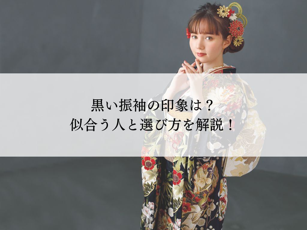 黒い振袖の印象は？似合う人・メリットデメリットを解説