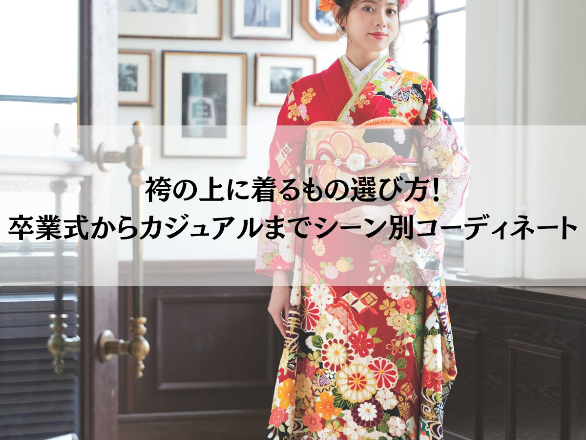 袴の上に着るもの選び方！卒業式からカジュアルまでシーン別コーディネート