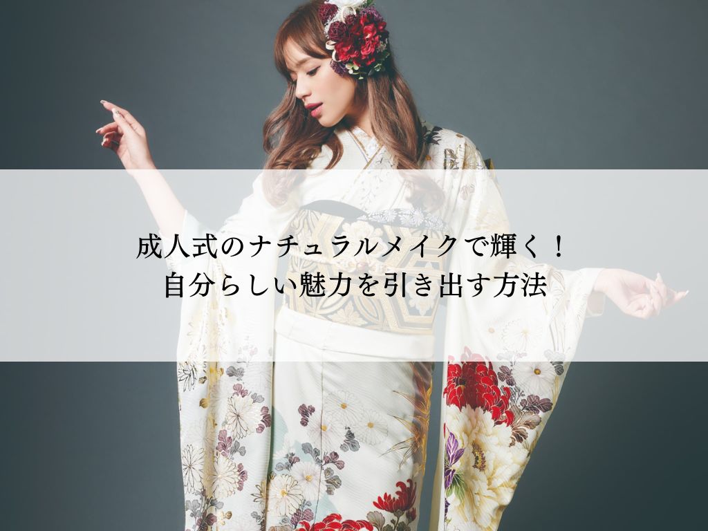 成人式ナチュラルメイクで輝く！自分らしい魅力を引き出す方法